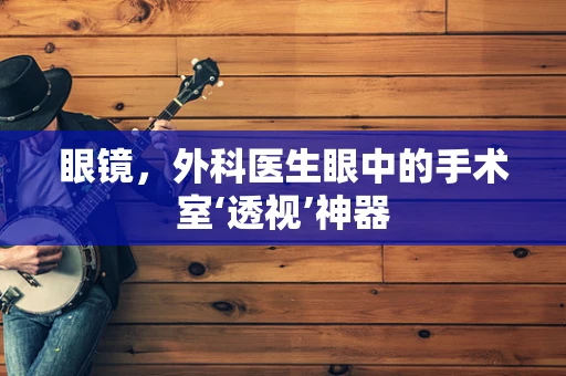 眼镜，外科医生眼中的手术室‘透视’神器