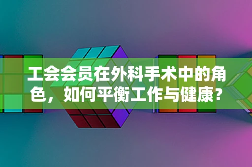 工会会员在外科手术中的角色，如何平衡工作与健康？