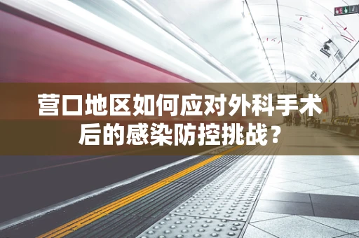 营口地区如何应对外科手术后的感染防控挑战？