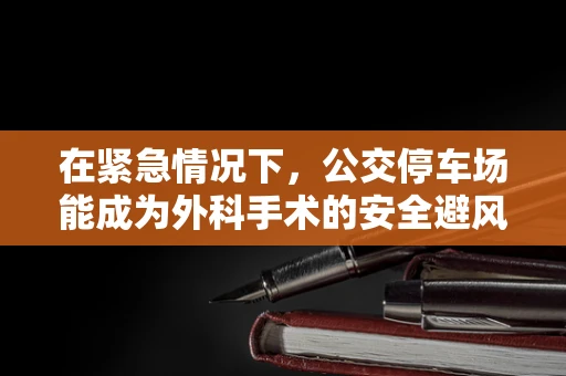 在紧急情况下，公交停车场能成为外科手术的安全避风港吗？