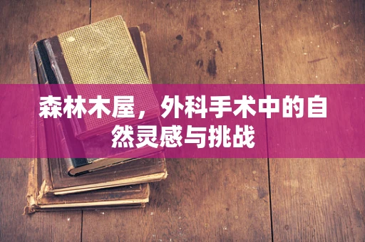 森林木屋，外科手术中的自然灵感与挑战