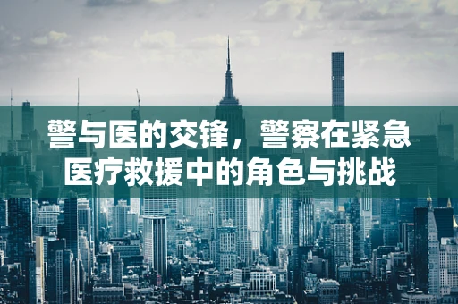 警与医的交锋，警察在紧急医疗救援中的角色与挑战