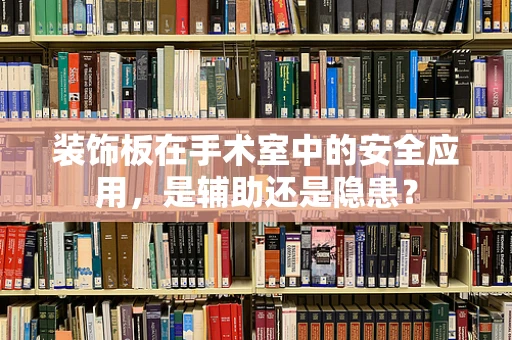 装饰板在手术室中的安全应用，是辅助还是隐患？