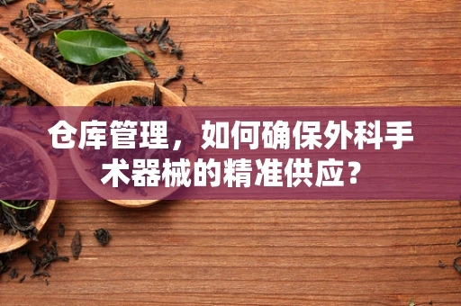 仓库管理，如何确保外科手术器械的精准供应？