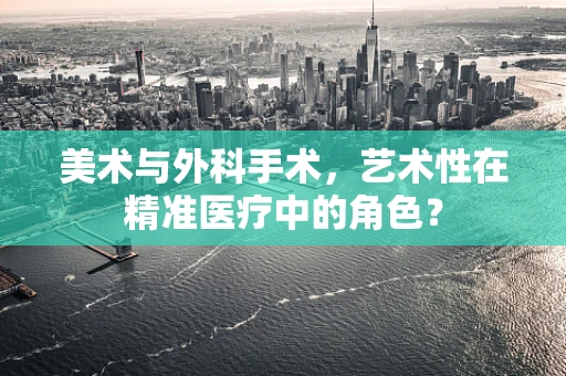 美术与外科手术，艺术性在精准医疗中的角色？