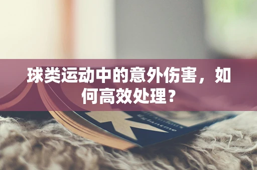 球类运动中的意外伤害，如何高效处理？