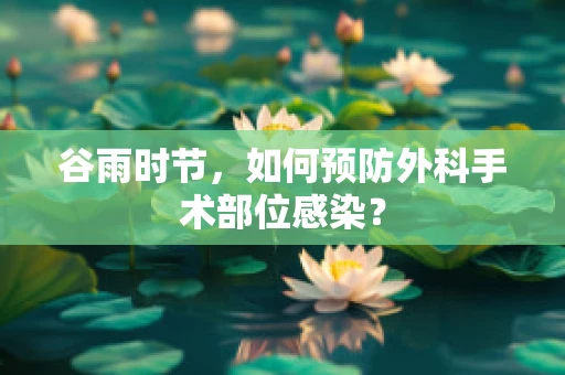 谷雨时节，如何预防外科手术部位感染？