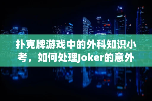 扑克牌游戏中的外科知识小考，如何处理Joker的意外滑落？