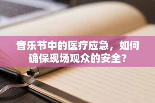 音乐节中的医疗应急，如何确保现场观众的安全？