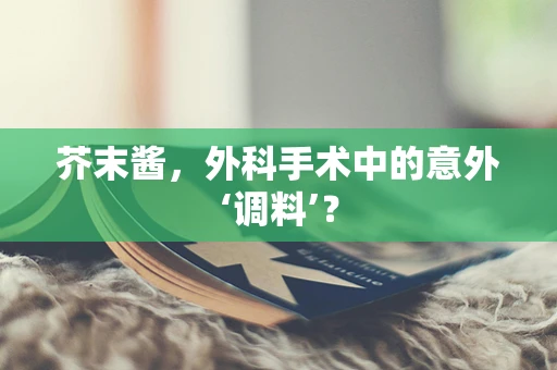 芥末酱，外科手术中的意外‘调料’？