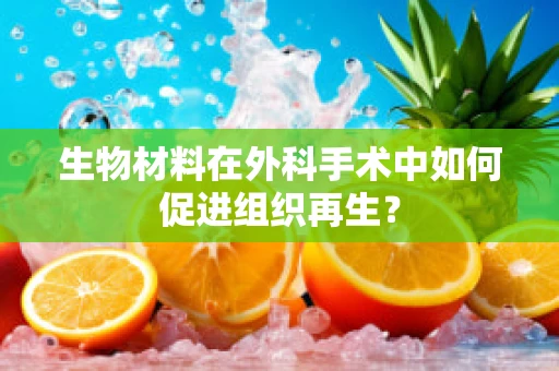 生物材料在外科手术中如何促进组织再生？