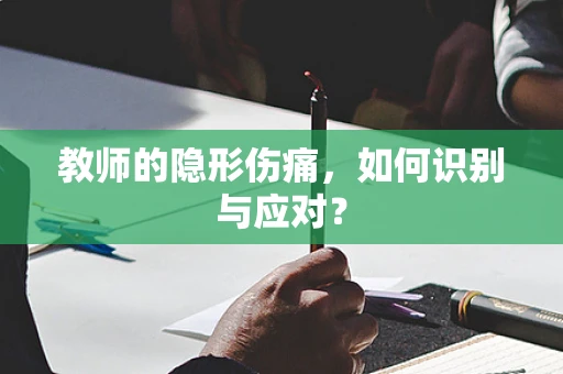 教师的隐形伤痛，如何识别与应对？