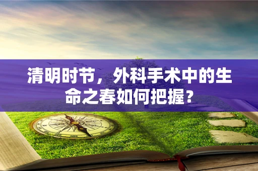 清明时节，外科手术中的生命之春如何把握？