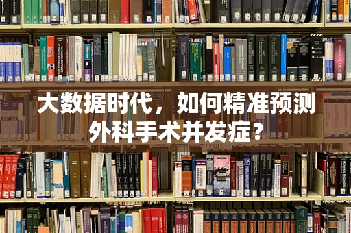 大数据时代，如何精准预测外科手术并发症？