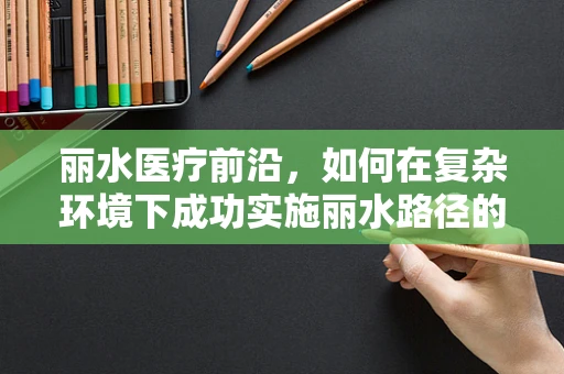 丽水医疗前沿，如何在复杂环境下成功实施丽水路径的髋关节置换术？