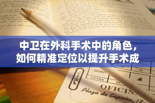 中卫在外科手术中的角色，如何精准定位以提升手术成功率？