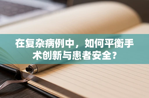 在复杂病例中，如何平衡手术创新与患者安全？