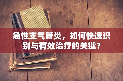 急性支气管炎，如何快速识别与有效治疗的关键？