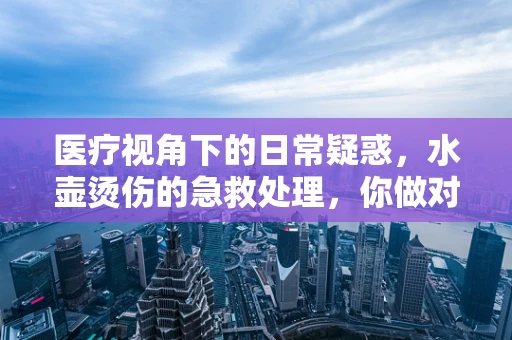 医疗视角下的日常疑惑，水壶烫伤的急救处理，你做对了吗？