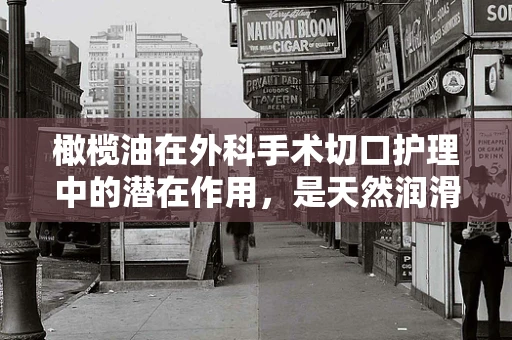 橄榄油在外科手术切口护理中的潜在作用，是天然润滑剂还是更多？