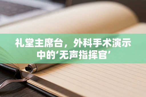 礼堂主席台，外科手术演示中的‘无声指挥官’