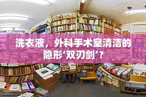 洗衣液，外科手术室清洁的隐形‘双刃剑’？