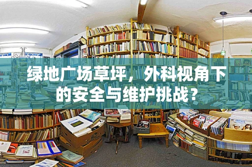 绿地广场草坪，外科视角下的安全与维护挑战？