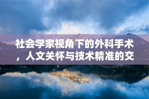 社会学家视角下的外科手术，人文关怀与技术精准的交响曲