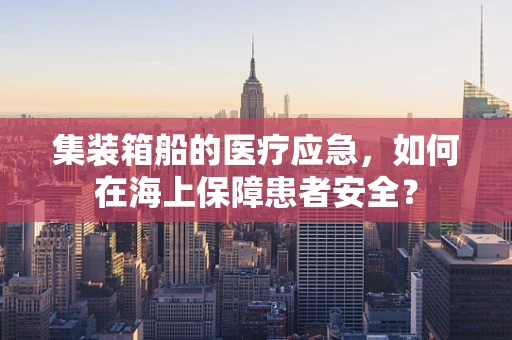 集装箱船的医疗应急，如何在海上保障患者安全？