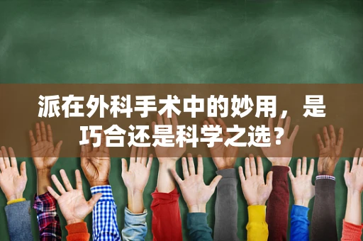 派在外科手术中的妙用，是巧合还是科学之选？