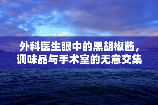 外科医生眼中的黑胡椒酱，调味品与手术室的无意交集？