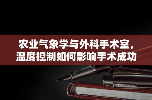 农业气象学与外科手术室，温度控制如何影响手术成功率？