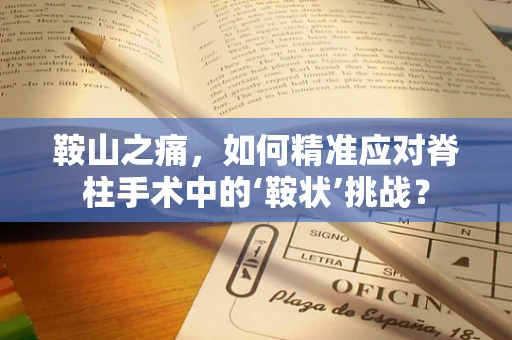 鞍山之痛，如何精准应对脊柱手术中的‘鞍状’挑战？