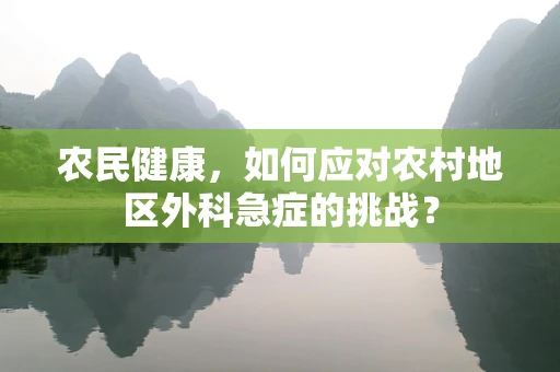 农民健康，如何应对农村地区外科急症的挑战？