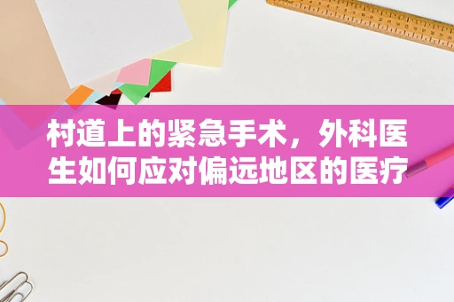 村道上的紧急手术，外科医生如何应对偏远地区的医疗挑战？