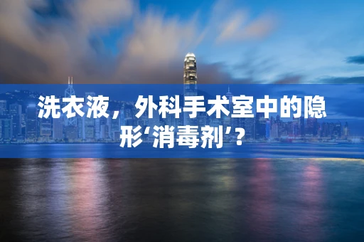 洗衣液，外科手术室中的隐形‘消毒剂’？