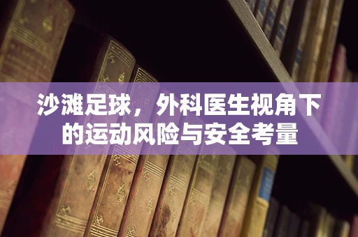 沙滩足球，外科医生视角下的运动风险与安全考量