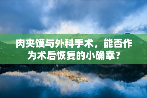 肉夹馍与外科手术，能否作为术后恢复的小确幸？