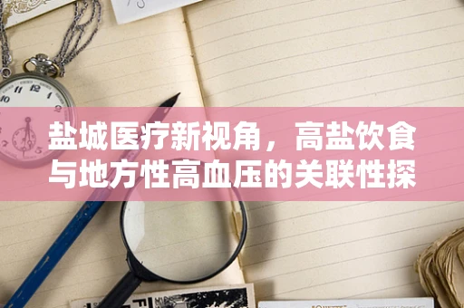 盐城医疗新视角，高盐饮食与地方性高血压的关联性探究