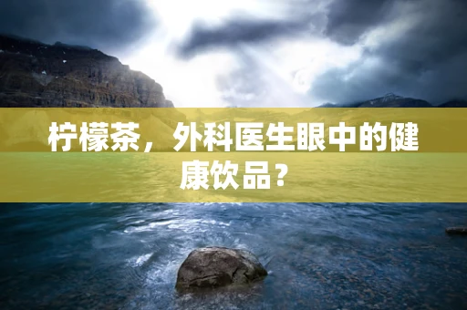 柠檬茶，外科医生眼中的健康饮品？