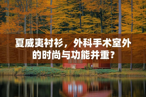 夏威夷衬衫，外科手术室外的时尚与功能并重？