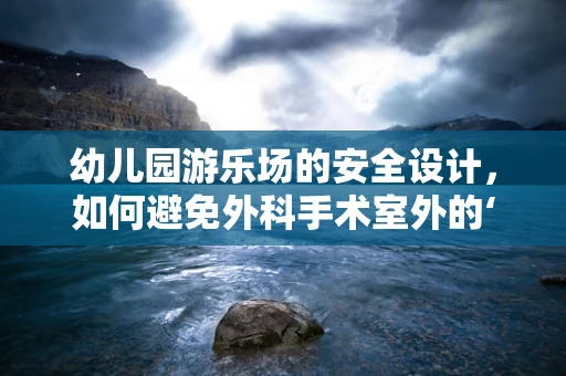 幼儿园游乐场的安全设计，如何避免外科手术室外的‘意外伤害’？