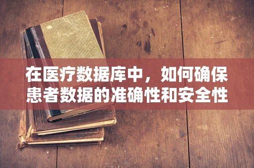 在医疗数据库中，如何确保患者数据的准确性和安全性？