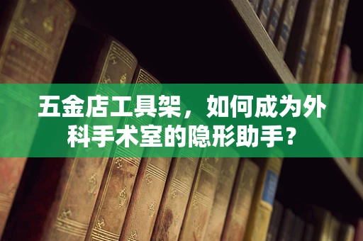 五金店工具架，如何成为外科手术室的隐形助手？