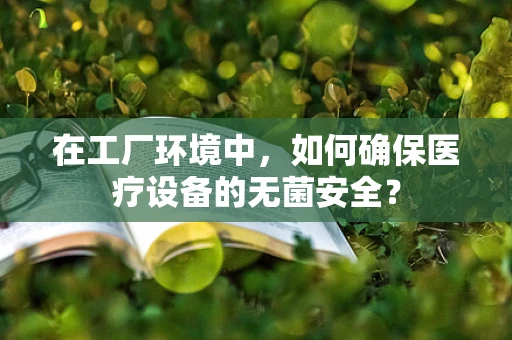 在工厂环境中，如何确保医疗设备的无菌安全？