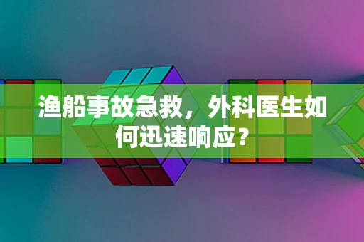 渔船事故急救，外科医生如何迅速响应？