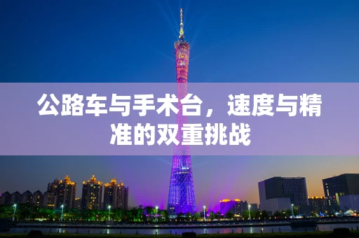 公路车与手术台，速度与精准的双重挑战