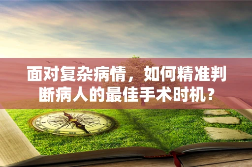 面对复杂病情，如何精准判断病人的最佳手术时机？