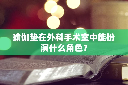 瑜伽垫在外科手术室中能扮演什么角色？