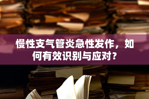 慢性支气管炎急性发作，如何有效识别与应对？